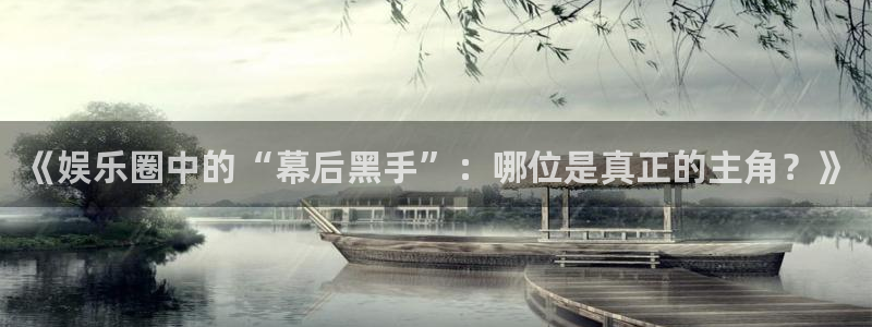 AB娱乐：《娱乐圈中的“幕后黑手”：哪位是真正的主角？》