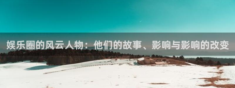 AB娱乐：娱乐圈的风云人物：他们的故事、影响与影响的改变