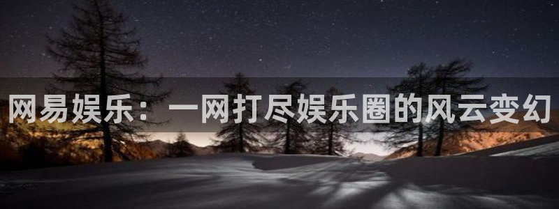 AB娱乐：网易娱乐：一网打尽娱乐圈的风云变幻