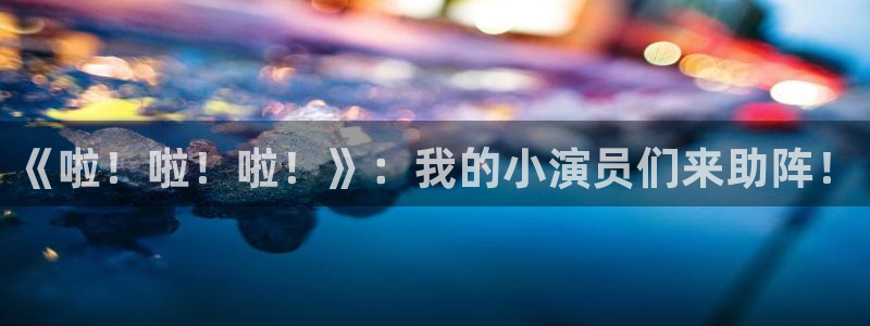 AB娱乐：《啦！啦！啦！》：我的小演员们来助阵！